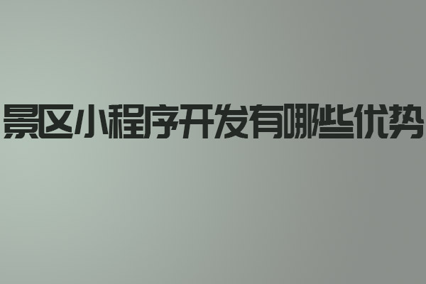 景区小程序开发有哪些优势_景区小程序开发_景区小程序_深圳小程序开发_深圳小程序开发公司