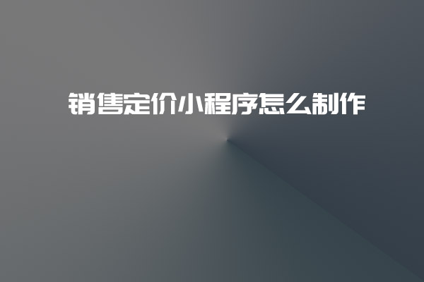 销售定价小程序怎么制作_深圳小程序开发_销售定价小程序制作_深圳小程序开发公司